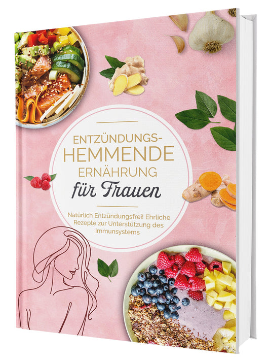 Entzündungshemmende Ernährung für Frauen: Natürlich Entzündungsfrei! Ehrliche Rezepte zur Unterstützung des Immunsystems