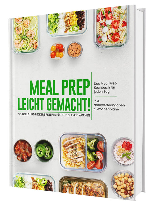 Meal Prep leicht gemacht! Schnelle und leckere Rezepte für stressfreie Wochen - Das Meal Prep Kochbuch für jeden Tag | Inkl. Nährwerteangaben & Wochenpläne